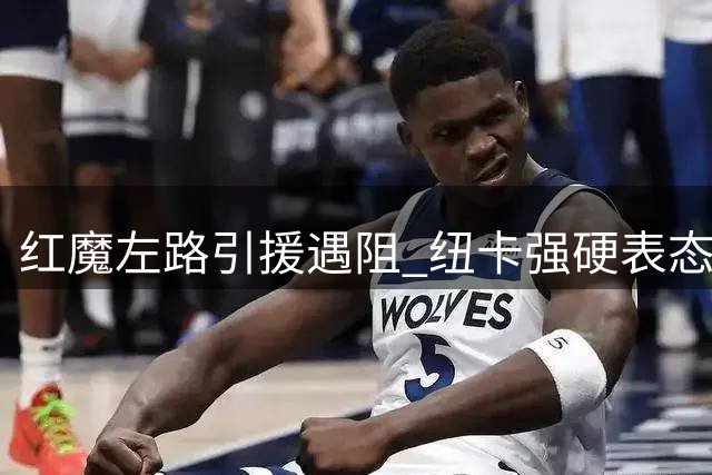 红魔左路引援遇阻 纽卡强硬表态非天价不放新星霍尔